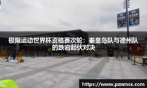 极限运动世界杯资格赛次轮：秦皇岛队与德州队的跌宕起伏对决