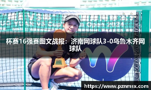 杯赛16强赛图文战报：济南网球队3-0乌鲁木齐网球队