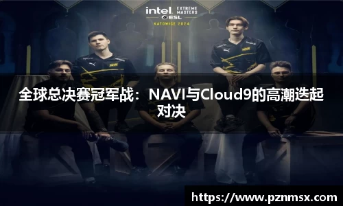 全球总决赛冠军战：NAVI与Cloud9的高潮迭起对决