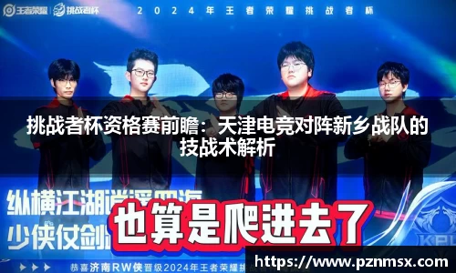 挑战者杯资格赛前瞻：天津电竞对阵新乡战队的技战术解析