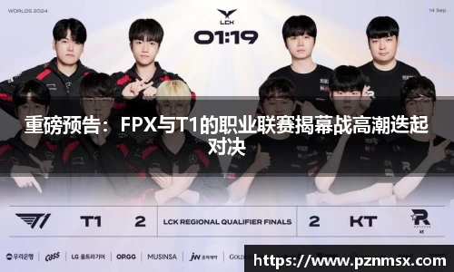 重磅预告：FPX与T1的职业联赛揭幕战高潮迭起对决