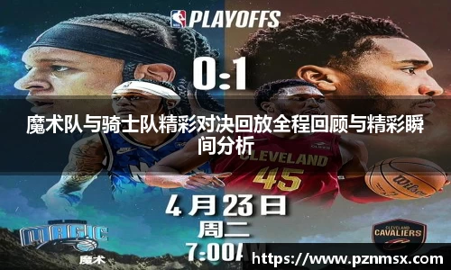 魔术队与骑士队精彩对决回放全程回顾与精彩瞬间分析