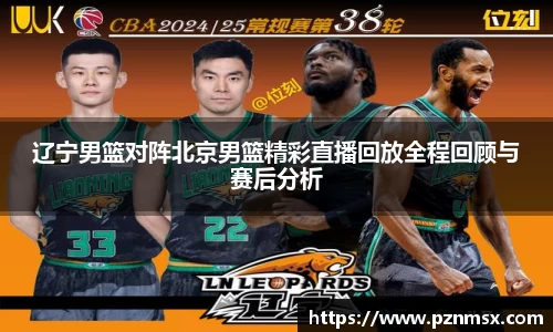 辽宁男篮对阵北京男篮精彩直播回放全程回顾与赛后分析