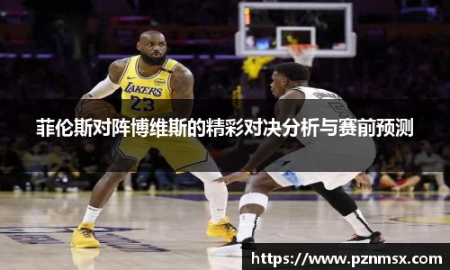 菲伦斯对阵博维斯的精彩对决分析与赛前预测